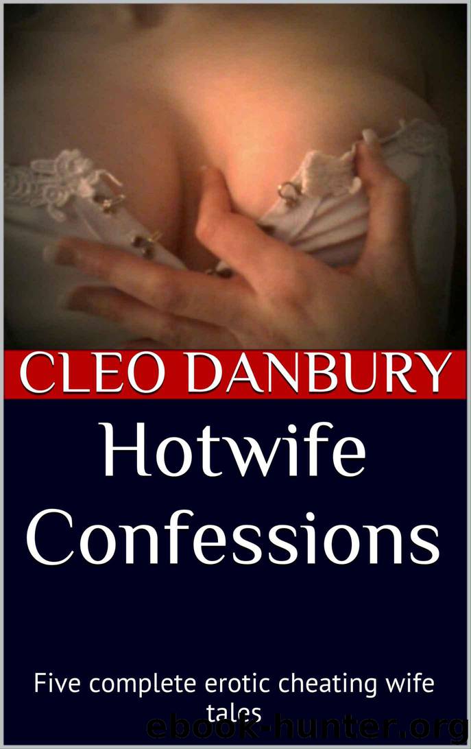 Hotwife Confessions: Five complete erotic cheating wife tales by Danbury Cleo
