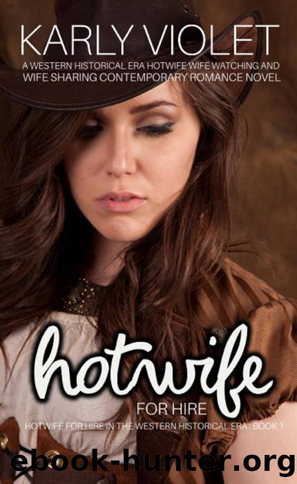 Hotwife For Hire - A Western Historical Era Hotwife Wife Watching And Wife Sharing Contemporary Romance Novel (Hotwife For Hire In The Western Historical Era) by Karly Violet