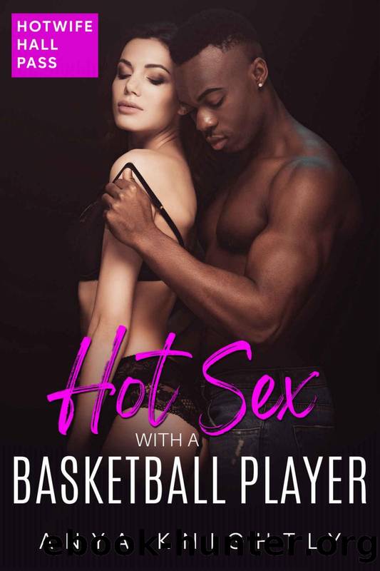 Hotwife Hall Pass - Hot Sex with a Basketball Player: An Interracial Erotica Short Story by Anya Knightly