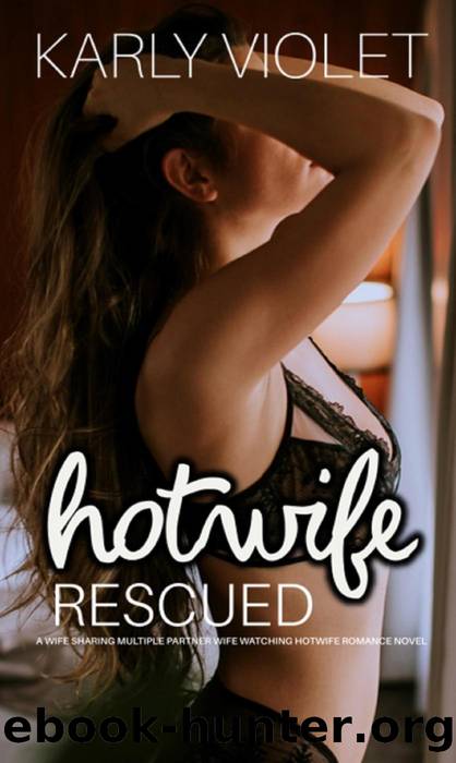 Hotwife Rescued--A Wife Sharing Multiple Partner Wife Watching Hotwife Romance Novel by Karly Violet
