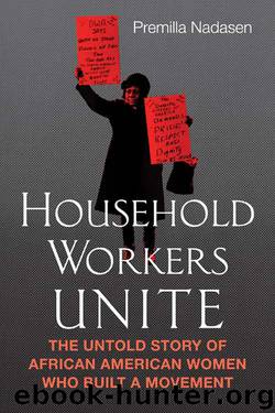 Household Workers Unite: The Untold Story of African American Women Who Built a Movement by Premilla Nadasen