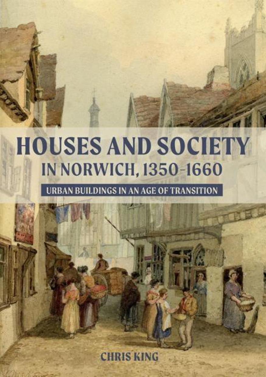 Houses and Society in Norwich, 1350â1660 by Chris King