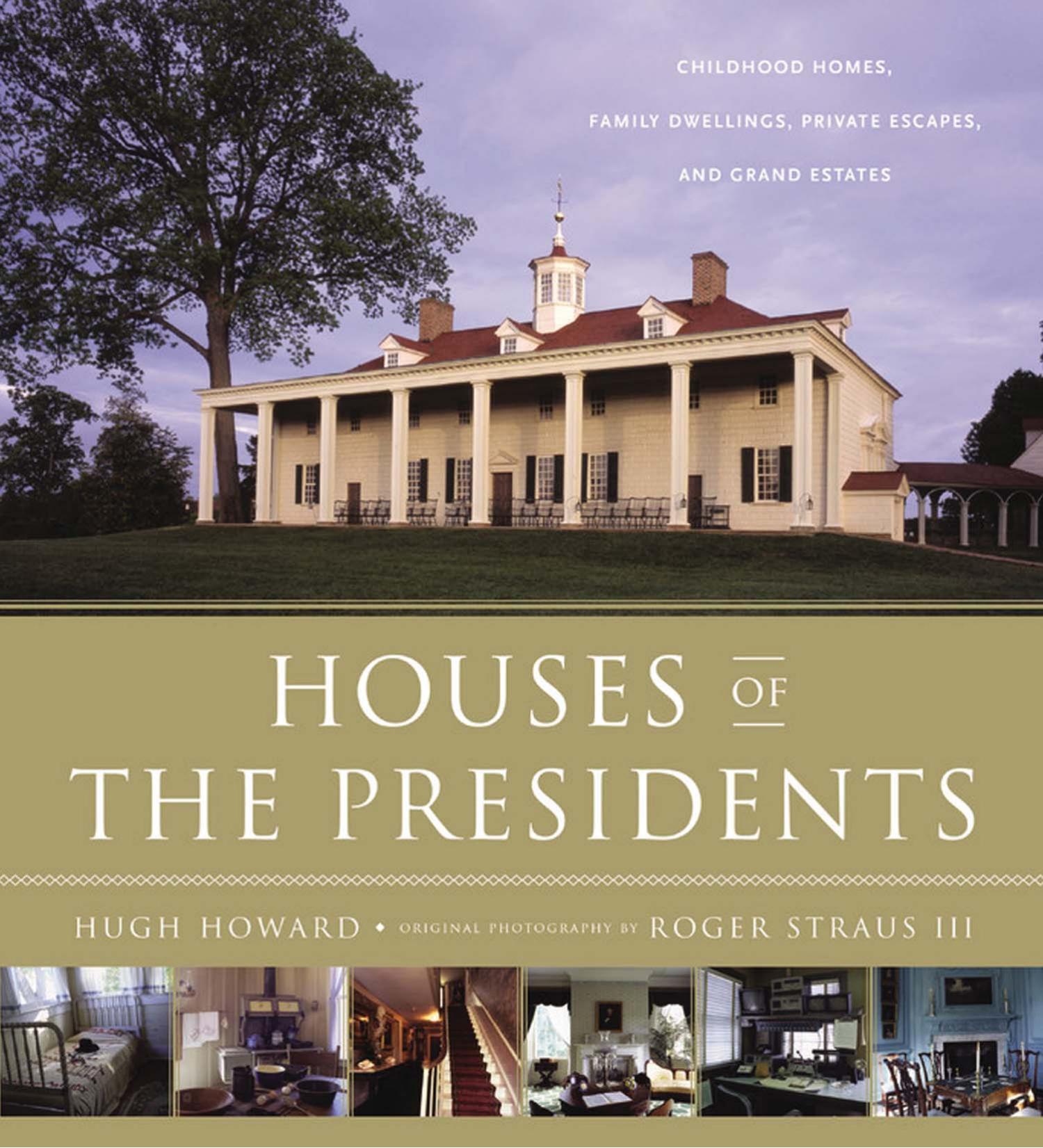 Houses of the Presidents: Childhood Homes, Family Dwellings, Private Escapes, and Grand Estates by Hugh Howard & Roger Straus