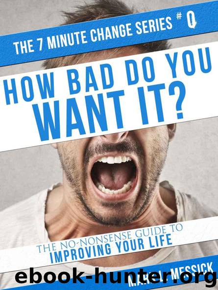 How Bad Do You Want It?: The No-Nonsense Guide To Improving Your Life (7 Minute Change Book 0) by Mark L. Messick