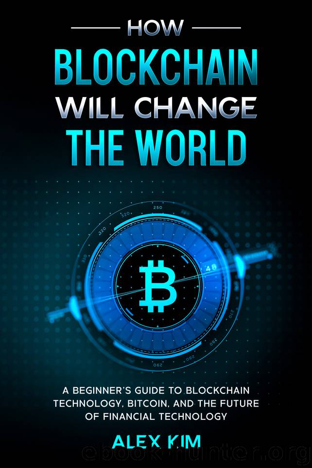How Blockchain will Change the World : A Beginner’s Guide To Blockchain Technology, Bitcoin, and the Future of Financial Technology by Kim Alex