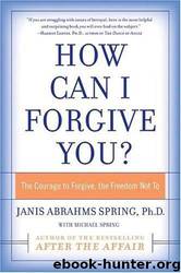 How Can I Forgive You?: The Courage to Forgive, the Freedom Not To by Janis A. Spring
