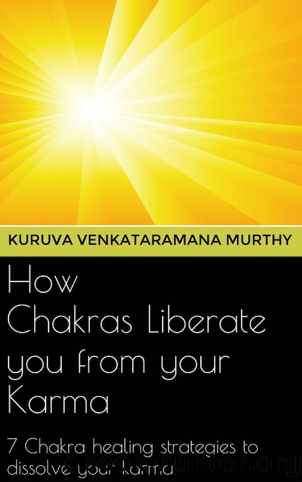 How Chakras Liberate you from your Karma: 7 Chakra healing strategies to dissolve your Karma by Murthy Kuruva Venkataramana
