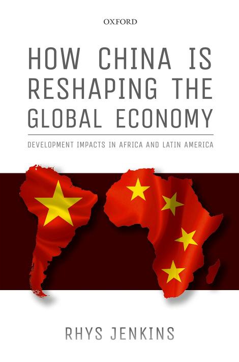 How China Is Reshaping The Global Economy: Development Impacts In Africa And Latin America by Rhys Owen Jenkins