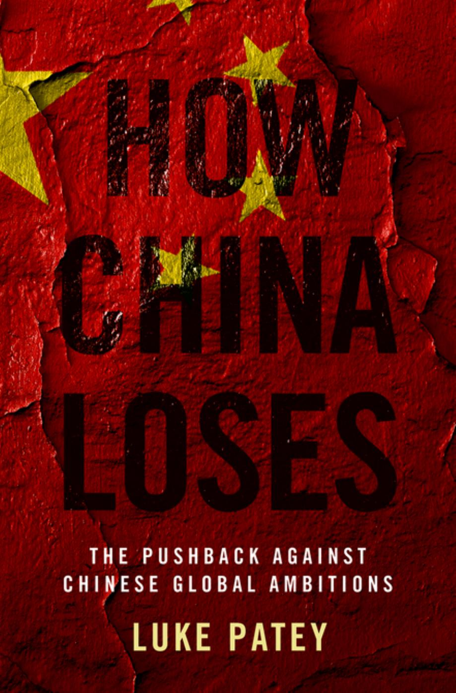 How China Loses: The Pushback against Chinese Global Ambitions by Patey Luke A