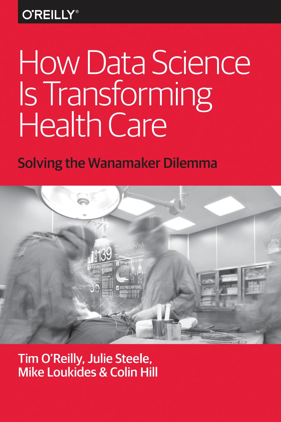 How Data Science Is Transforming Health Care by Tim O'Reilly Julie Steele Mike Loukides and Colin Hill
