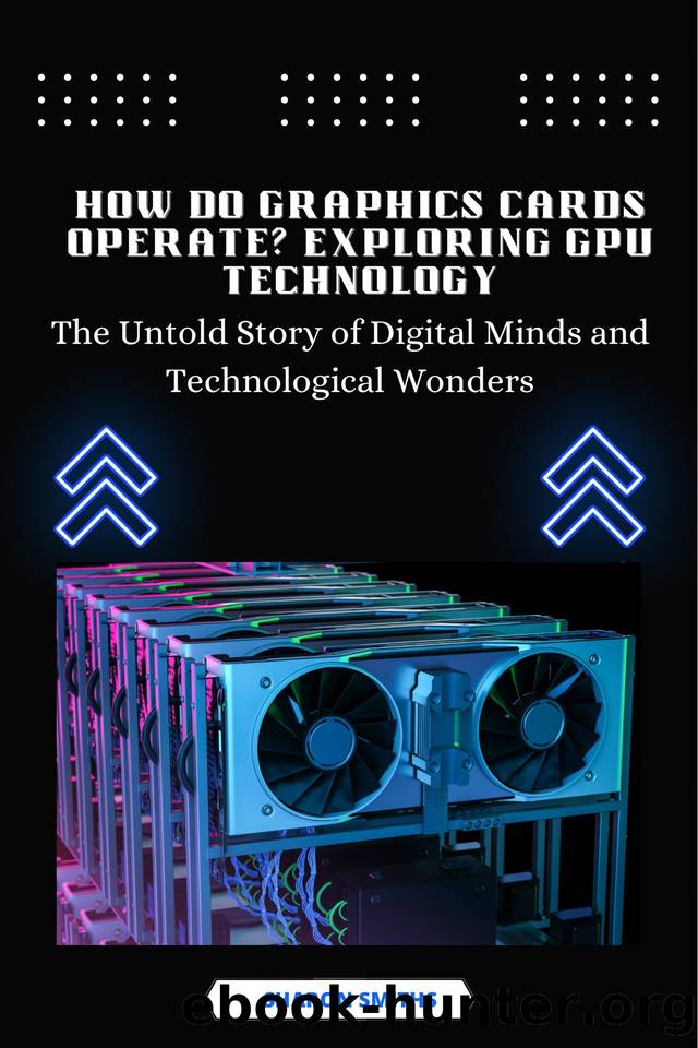 How Do Graphics Cards Operate? Exploring GPU Technology: The Untold Story of Digital Minds and Technological Wonders by Smiths Sharon