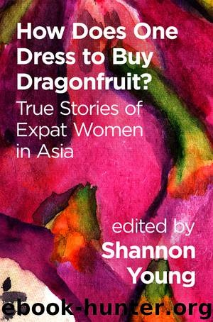 How Does One Dress to Buy Dragonfruit? True Stories of Expat Women in Asia by Shannon Young