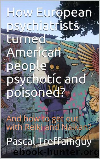 How European psychiatrists turned American people psychotic and poisoned?: And how to get out with Reiki and Naikan? by Pascal Treffainguy