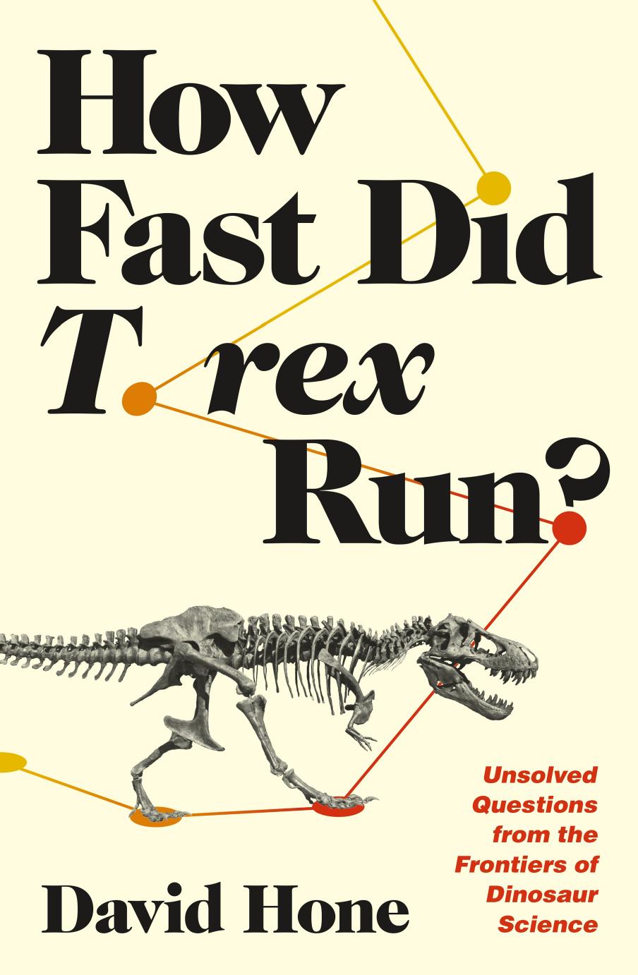 How Fast Did T. Rex Run?: Unsolved Questions From the Frontiers of Dinosaur Science by David Hone