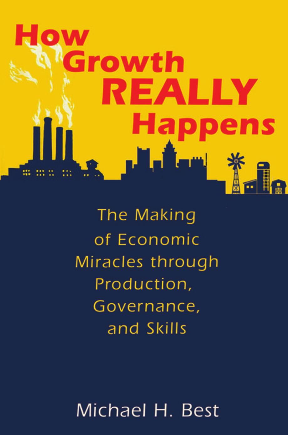 How Growth Really Happens: The Making of Economic Miracles through Production, Governance, and Skills by Michael H. Best