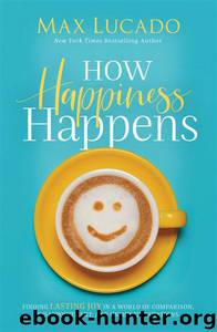 How Happiness Happens by Max Lucado