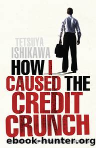 How I Caused the Credit Crunch by Tetsuya Ishikawa