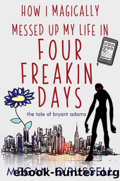 How I Magically Messed Up My Life in Four Freakinâ Days: The Tale of Bryant Adams, Book One by Megan O’Russell