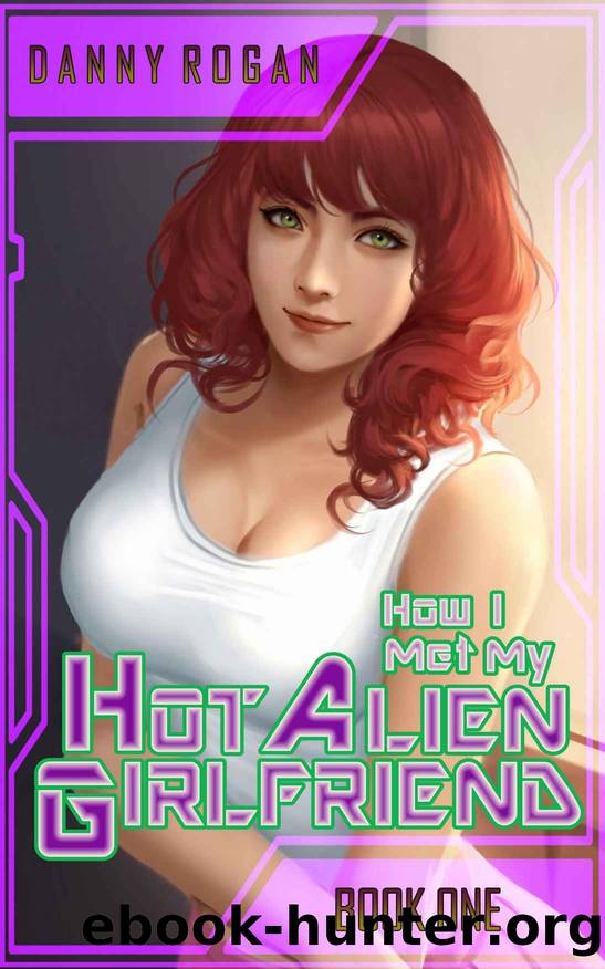 How I Met My Hot Alien Girlfriend: Book One by Danny Rogan