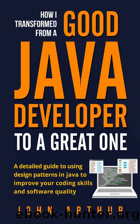 How I transformed from a good java developer to a great one: a detailed guide to using design patterns in java to improve your coding skills and software quality by John Arthur