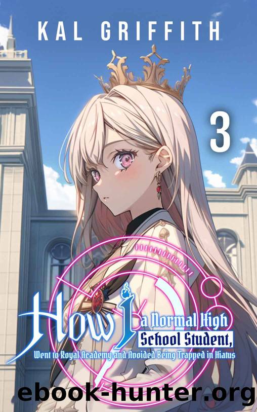 How I, A Normal High School Student, Went to Royal Academy and Avoided Being Trapped in Hiatus: Vol 3, A LitRPG Adventure (This Academy Extra) by Kal Griffith