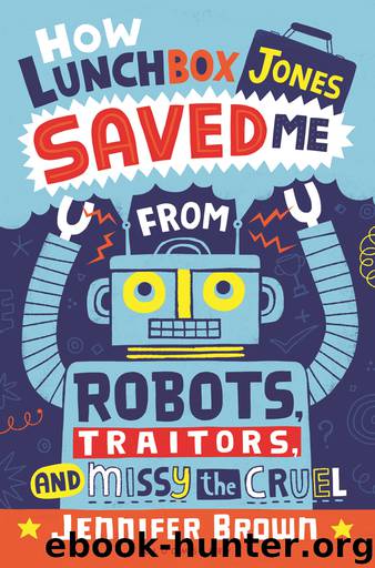 How Lunchbox Jones Saved Me from Robots, Traitors, and Missy the Cruel by Jennifer Brown