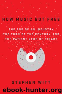 How Music Got Free: The End of an Industry, the Turn of the Century, and the Patient Zero of Piracy by Stephen Witt