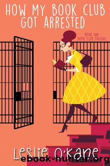 How My Book Club Got Arrested (Book Club Trilogy 1) by Leslie O'Kane