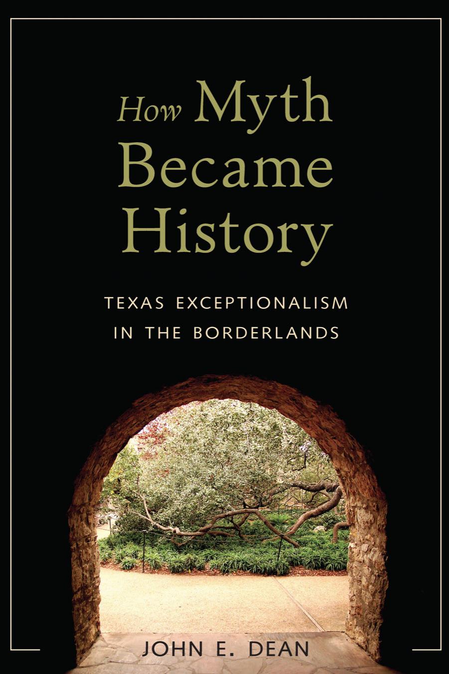 How Myth Became History: Texas Exceptionalism in the Borderlands by John E. Dean