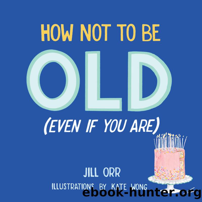 How Not to Be Old (Even If You Are) by Jill Orr