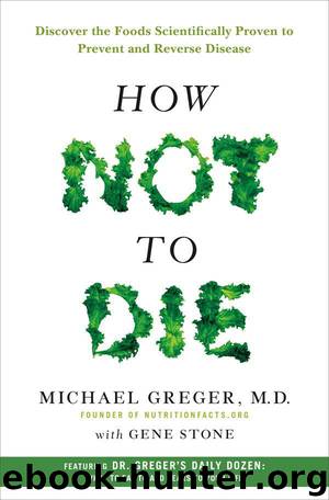 How Not to Die : Discover the Foods Scientifically Proven to Prevent and Reverse Disease (9781250066121) by Greger Michael & Stone Gene