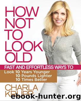 How Not to Look Old: Fast and Effortless Ways to Look 10 Years Younger, 10 Pounds Lighter, 10 Times Better by Charla Krupp