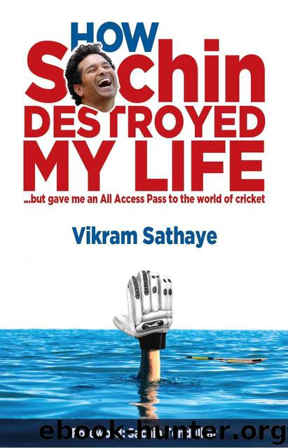 How Sachin Destroyed My Life: but gave me an All Access Pass to the world of Cricket by Sathaye Vikram