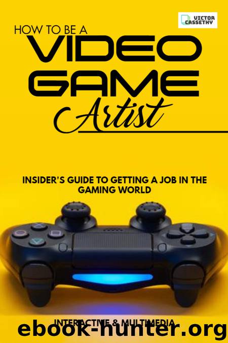 How To Be A Video Game Artist: Insider's Guide To Getting A Job In The Gaming World by Cassethy Victor