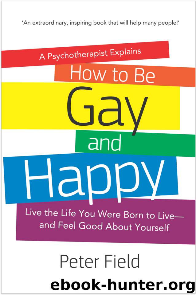 How To Be Gay and Happy - A Psychotherapist Explains: Live the Life You Were Born to Live and Feel Good About Yourself by Field Peter
