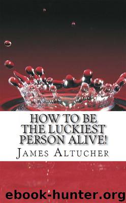 How To Be The Luckiest Person Alive! by James Altucher