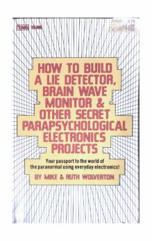 How To Build A Lie Detector, Brain Wave Monitor & Other Secret Parapsychological Electronics Projects - Your passport to the world of the paranormal using everyday electronics by Mike Wolverton; Ruth Wolverton