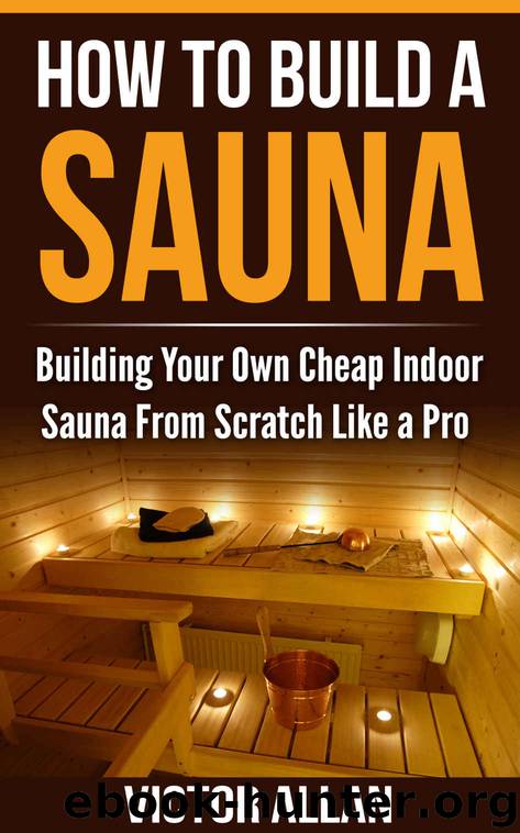 How To Build a Sauna: Building Your Own Cheap Indoor Sauna From Scratch Like a Pro by Allan Victor