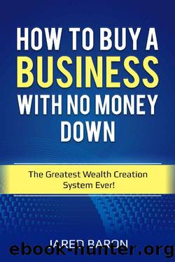 How To Buy A Business With No Money Down: The Greatest Wealth Creation System Ever! by Jared Baron