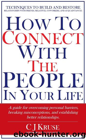 How To Connect With The People In Your Life: A guide for overcoming personal barriers, breaking misconceptions, and establishing better relationships. by C J Kruse & CJ Kruse