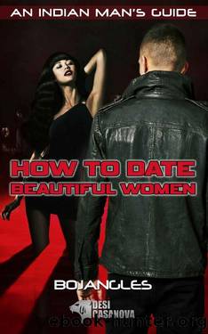 How To Date Beautiful Women: An Indian Man's Guide by Bojangles
