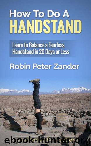 How To Do A Handstand: Learn To Balance A Fearless Handstand In 20 Days Or Less by Zander Robin Peter