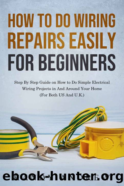 How To Do Wiring Repairs Easily for Beginners: Step By Step Guide on How to Do Simple Electrical Wiring Projects in And Around Your Home (For Both US And U.K.) by Andrew Handy