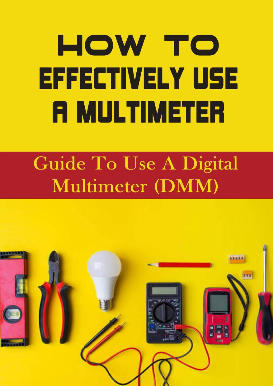 How To Effectively Use A Multimeter: Guide To Use A Digital Multimeter (DMM): How To Use A Digital Multimeter Step By Step by Brasby Abbie
