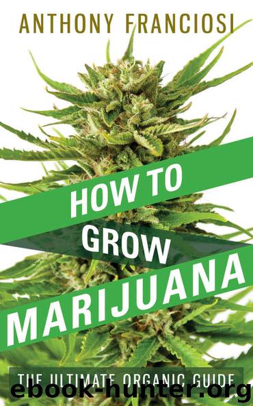 How To Grow Marijuana: The Ultimate Organic Guide by Franciosi Anthony