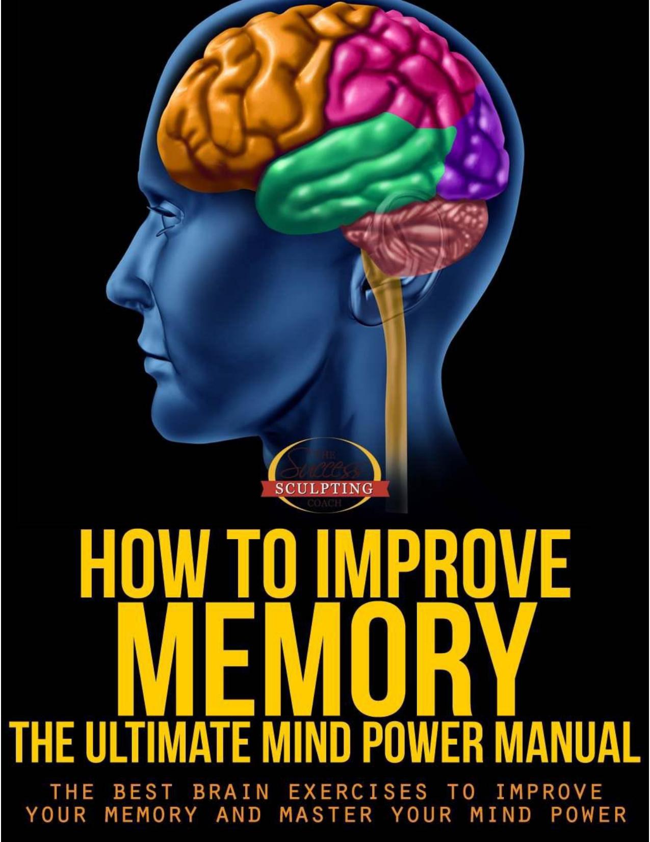 How To Improve Memory - The Ultimate Mind Power Manual - The Best Brain Exercises to Improve Your Memory and Master Your Mind Power (Success Sculpting Coach Series) by Success Sculpting Coach