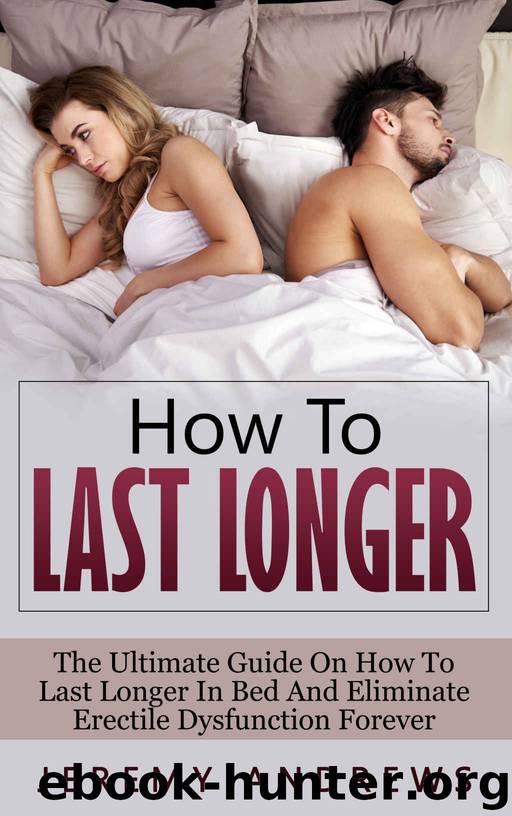 How To Last Longer: The Ultimate Guide On How To Last Longer In Bed And Eliminate Erectile Dysfunction Forever (Erectile Dysfunction, Infertility, Libido, Sexual Dysfunction, Impotence) by Jeremy Andrews