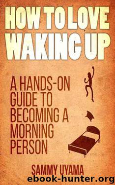 How To Love Waking Up: A Hands-On Guide To Becoming A Morning Person by Sammy Uyama