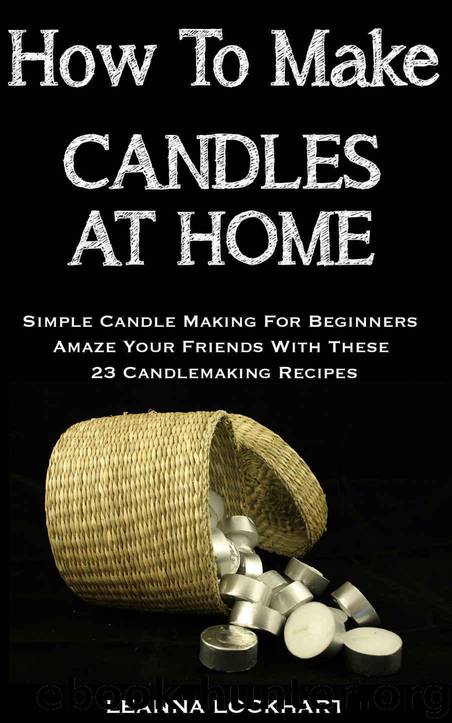 How To Make Candles At Home: Simple Candle Making For Beginners - Amaze Your Friends With These 23 Candlemaking Recipes (DIY Beauty Collection) by Lockhart Leanna