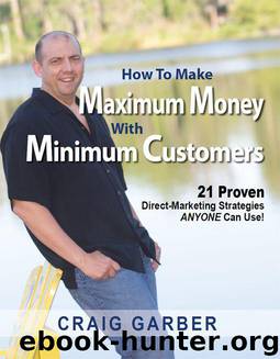 How To Make Maximum Money With Minimum Customers: 21 Proven Direct-Marketing Strategies Anyone Can Use! by Garber Craig